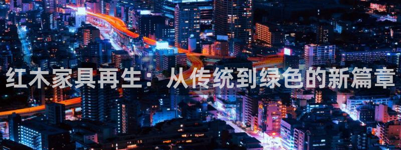 先锋娱乐上分：红木家具再生：从传统到绿色的新篇章
