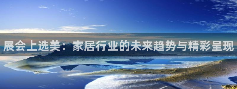 先锋娱乐管理集团：展会上选美：家居行业的未来趋势与精彩呈现