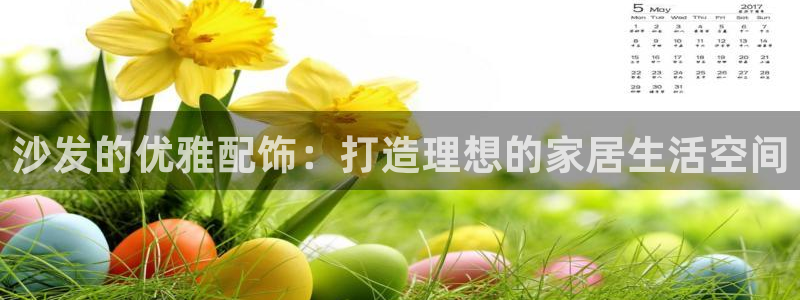 先锋娱乐链接：沙发的优雅配饰：打造理想的家居生活空间