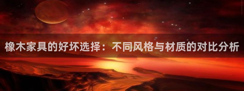 澳门先锋娱乐：橡木家具的好坏选择：不同风格与材质的对比分析