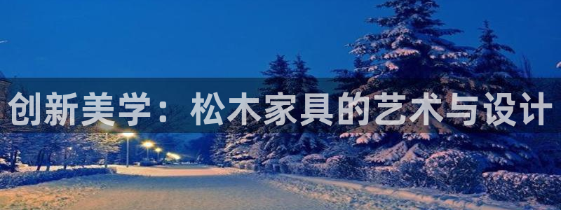 先锋娱乐大厅首页：创新美学：松木家具的艺术与设计