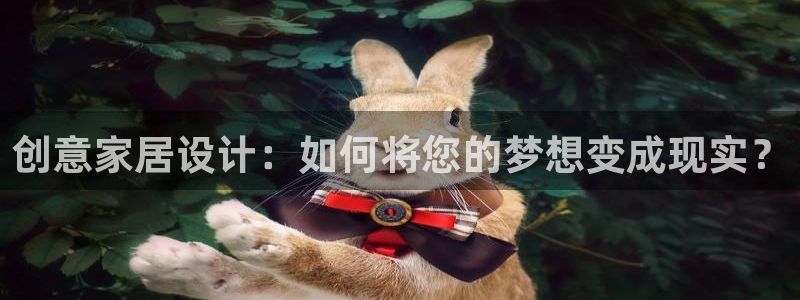 先锋娱乐邀请码多少位啊：创意家居设计：如何将您的梦想变成现实
