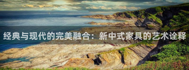 先锋娱乐管理集团怎么样：经典与现代的完美融合：新中式家具的艺