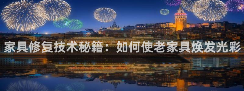 先锋娱乐游戏上分地址：家具修复技术秘籍：如何使老家具焕发光彩