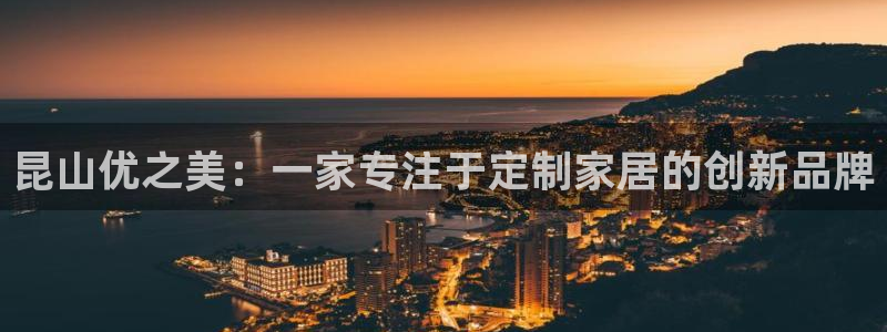先锋娱乐快讯：昆山优之美：一家专注于定制家居的创新品牌